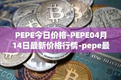PEPE今日价格-PEPE04月14日最新价格行情-pepe最新走势消息