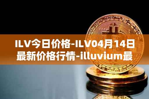 ILV今日价格-ILV04月14日最新价格行情-illuvium最新走势消息