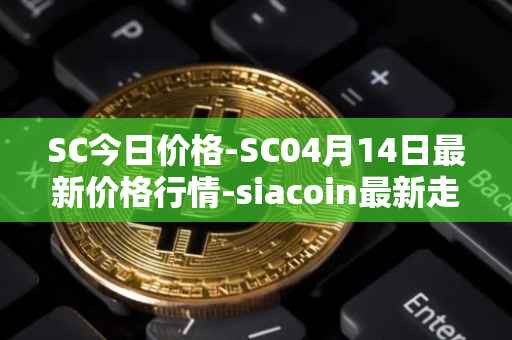 SC今日价格-SC04月14日最新价格行情-siacoin最新走势消息