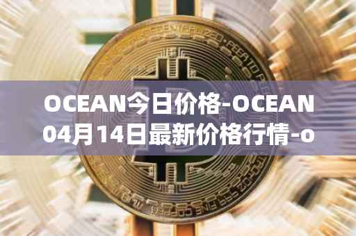 OCEAN今日价格-OCEAN04月14日最新价格行情-ocean-protocol最新走势消息
