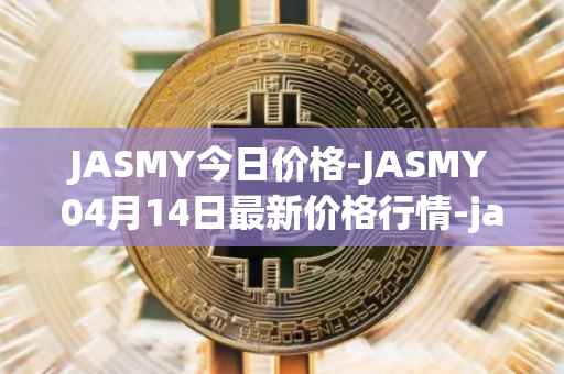 JASMY今日价格-JASMY04月14日最新价格行情-jasmycoin最新走势消息