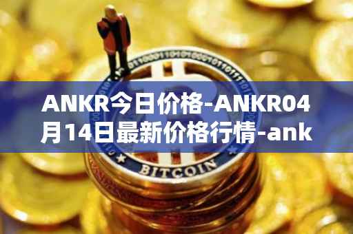 ANKR今日价格-ANKR04月14日最新价格行情-ankr-network最新走势消息