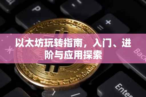 以太坊玩转指南，入门、进阶与应用探索