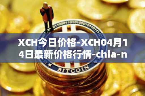 XCH今日价格-XCH04月14日最新价格行情-chia-network最新走势消息