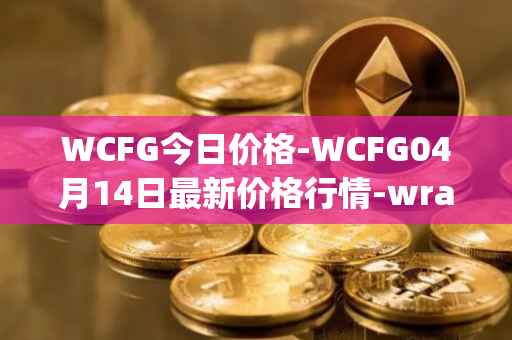WCFG今日价格-WCFG04月14日最新价格行情-wrapped-centrifuge最新走势消息