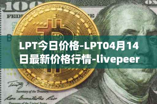 LPT今日价格-LPT04月14日最新价格行情-livepeer最新走势消息