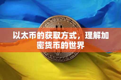 以太币的获取方式，理解加密货币的世界