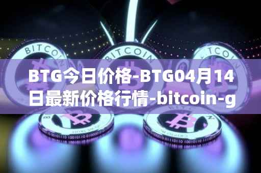 BTG今日价格-BTG04月14日最新价格行情-bitcoin-gold最新走势消息