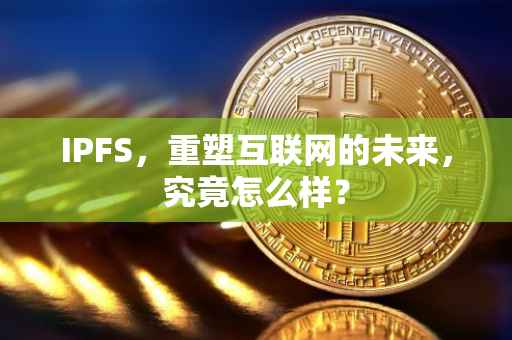 IPFS，重塑互联网的未来，究竟怎么样？