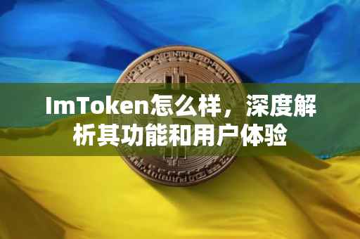 ImToken怎么样，深度解析其功能和用户体验