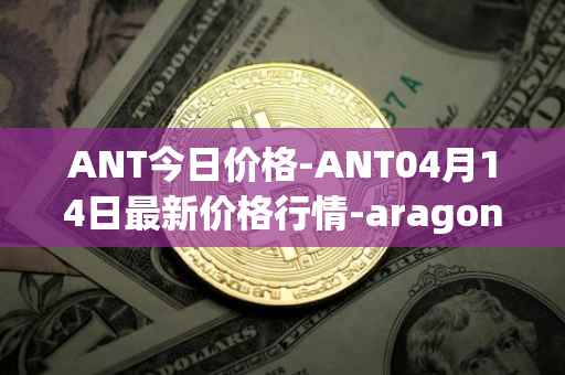 ANT今日价格-ANT04月14日最新价格行情-aragon最新走势消息