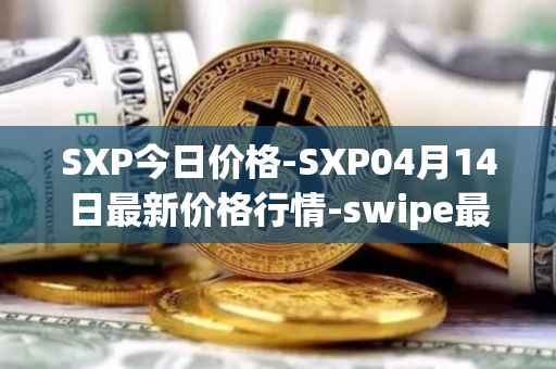 SXP今日价格-SXP04月14日最新价格行情-swipe最新走势消息