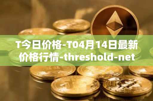T今日价格-T04月14日最新价格行情-threshold-network-token最新走势消息