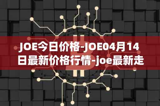 JOE今日价格-JOE04月14日最新价格行情-joe最新走势消息