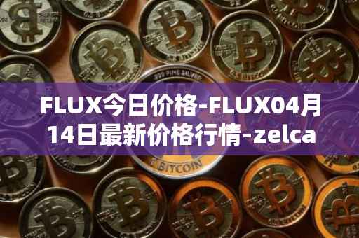 FLUX今日价格-FLUX04月14日最新价格行情-zelcash最新走势消息