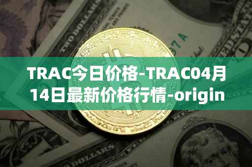 TRAC今日价格-TRAC04月14日最新价格行情-origintrail最新走势消息