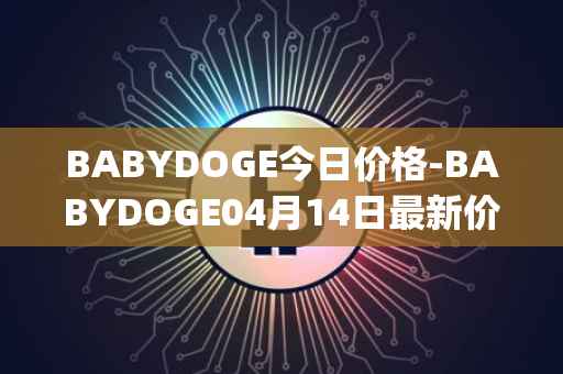 BABYDOGE今日价格-BABYDOGE04月14日最新价格行情-baby-doge-coin最新走势消息