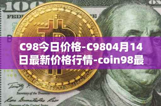 C98今日价格-C9804月14日最新价格行情-coin98最新走势消息