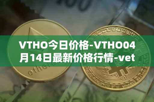VTHO今日价格-VTHO04月14日最新价格行情-vethor-token最新走势消息