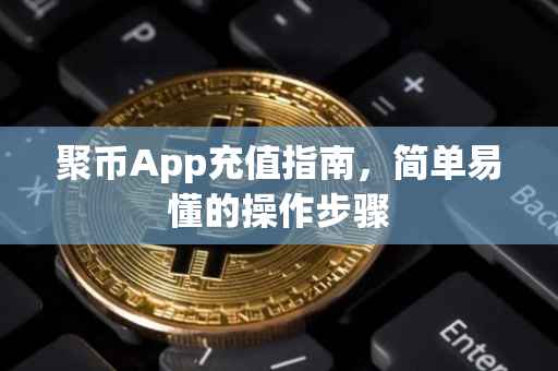 聚币App充值指南，简单易懂的操作步骤