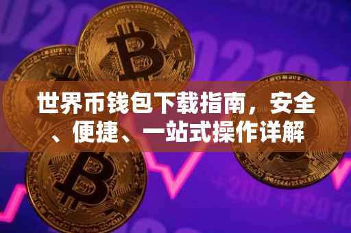 世界币钱包下载指南，安全、便捷、一站式操作详解
