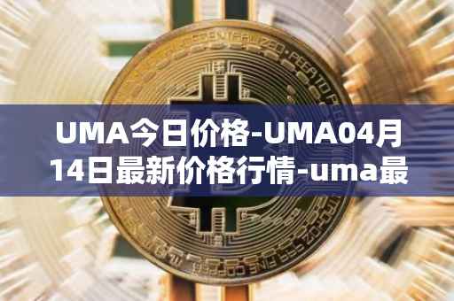 UMA今日价格-UMA04月14日最新价格行情-uma最新走势消息