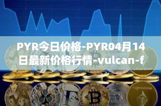 PYR今日价格-PYR04月14日最新价格行情-vulcan-forged最新走势消息
