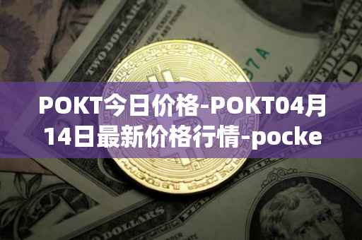 POKT今日价格-POKT04月14日最新价格行情-pocketnetwork最新走势消息