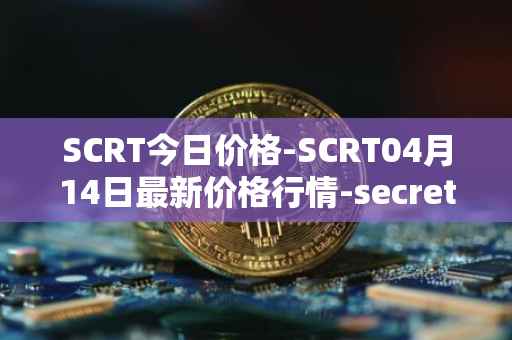 SCRT今日价格-SCRT04月14日最新价格行情-secret最新走势消息