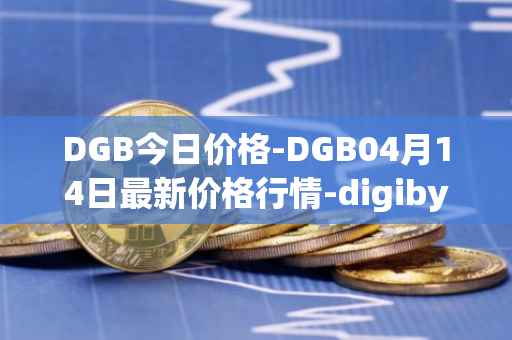DGB今日价格-DGB04月14日最新价格行情-digibyte最新走势消息