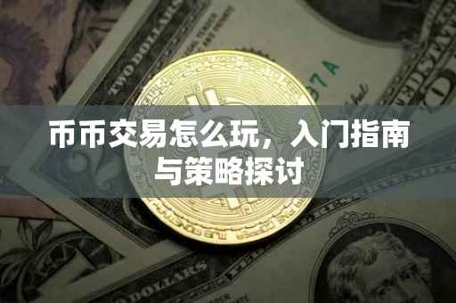 币币交易怎么玩，入门指南与策略探讨