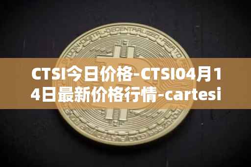 CTSI今日价格-CTSI04月14日最新价格行情-cartesi最新走势消息