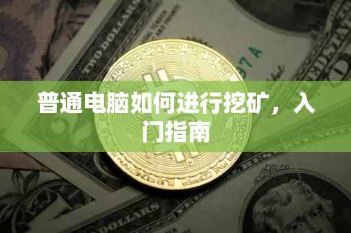 普通电脑如何进行挖矿，入门指南