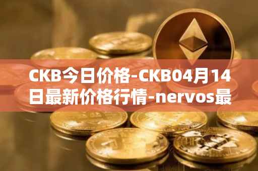 CKB今日价格-CKB04月14日最新价格行情-nervos最新走势消息