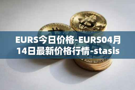 EURS今日价格-EURS04月14日最新价格行情-stasis-eurs最新走势消息