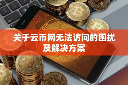 关于云币网无法访问的困扰及解决方案
