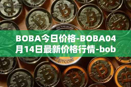 BOBA今日价格-BOBA04月14日最新价格行情-boba-network最新走势消息