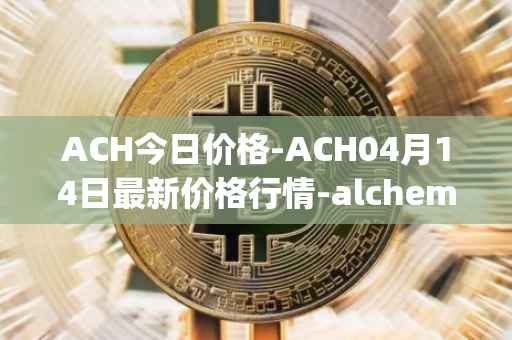 ACH今日价格-ACH04月14日最新价格行情-alchemy-pay最新走势消息