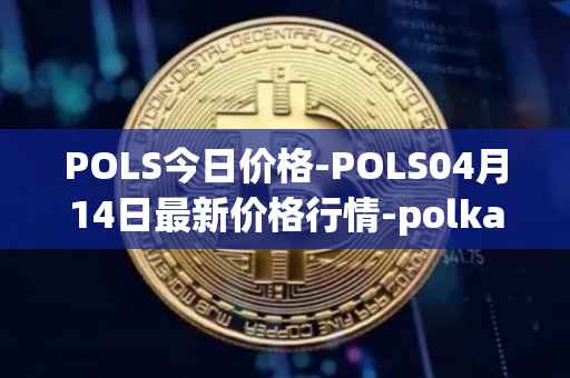 POLS今日价格-POLS04月14日最新价格行情-polkastarter最新走势消息