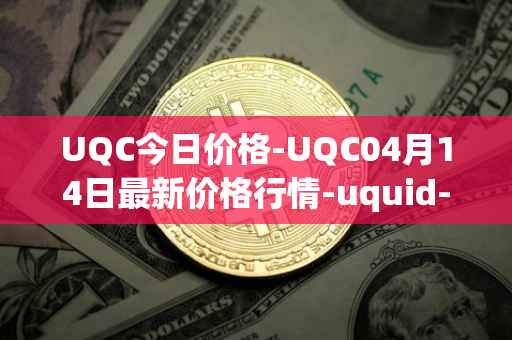 UQC今日价格-UQC04月14日最新价格行情-uquid-coin最新走势消息