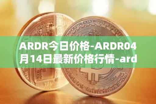 ARDR今日价格-ARDR04月14日最新价格行情-ardor最新走势消息