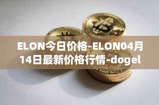 ELON今日价格-ELON04月14日最新价格行情-dogelon-mars最新走势消息