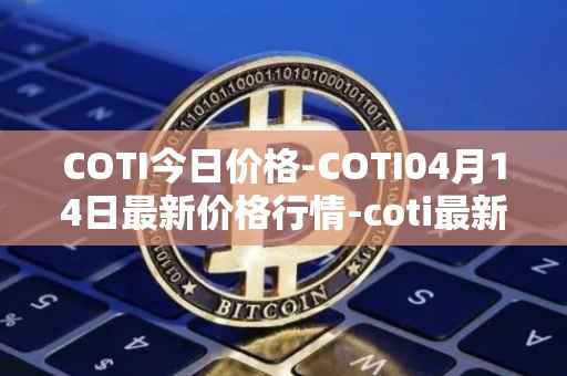 COTI今日价格-COTI04月14日最新价格行情-coti最新走势消息