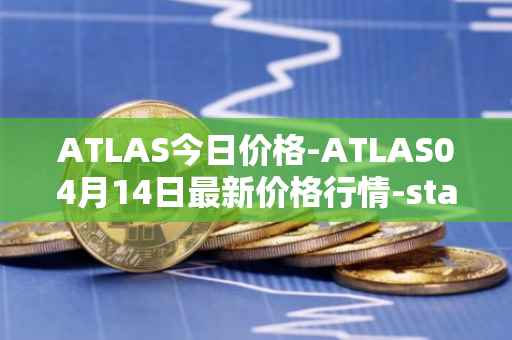 ATLAS今日价格-ATLAS04月14日最新价格行情-star-atlas最新走势消息