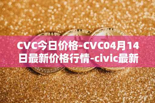 CVC今日价格-CVC04月14日最新价格行情-civic最新走势消息