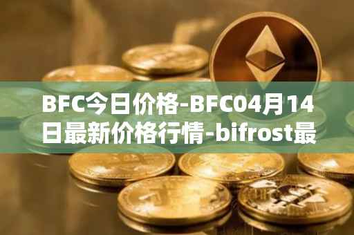 BFC今日价格-BFC04月14日最新价格行情-bifrost最新走势消息