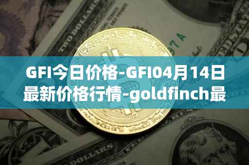 GFI今日价格-GFI04月14日最新价格行情-goldfinch最新走势消息