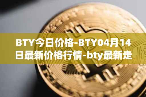 BTY今日价格-BTY04月14日最新价格行情-bty最新走势消息
