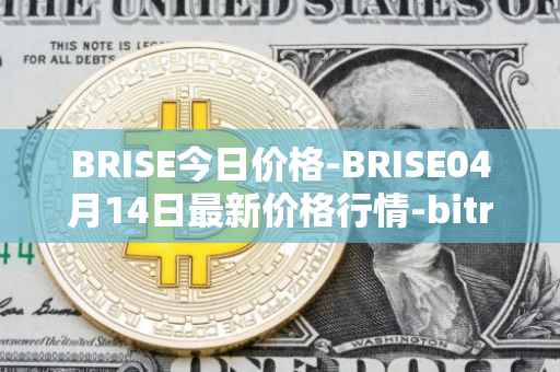 BRISE今日价格-BRISE04月14日最新价格行情-bitrise-token最新走势消息