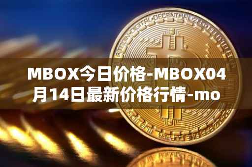 MBOX今日价格-MBOX04月14日最新价格行情-mobox最新走势消息
